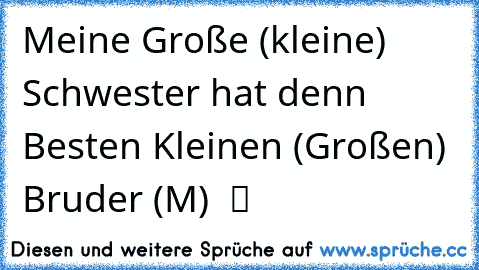 Meine Große (kleine) Schwester hat denn Besten Kleinen (Großen) Bruder (M)  ツ