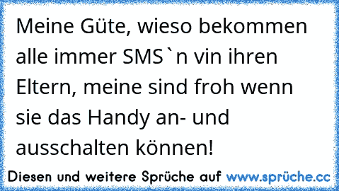 Meine Güte, wieso bekommen alle immer SMS`n vin ihren Eltern, meine sind froh wenn sie das Handy an- und ausschalten können!