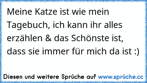 Meine Katze ist wie mein Tagebuch, ich kann ihr alles erzählen & das Schönste ist, dass sie immer für mich da ist :)