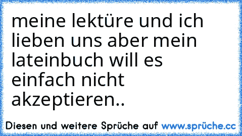 meine lektüre und ich lieben uns aber mein lateinbuch will es einfach nicht akzeptieren..