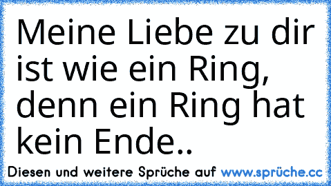 Meine Liebe zu dir ist wie ein Ring, denn ein Ring hat kein Ende..