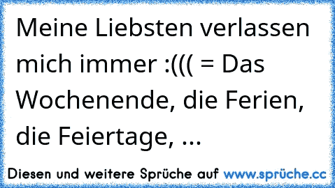 Meine Liebsten verlassen mich immer :((( = Das Wochenende, die Ferien, die Feiertage, ...