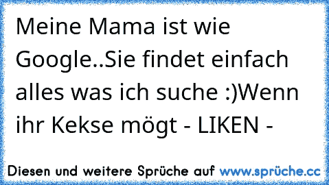 Meine Mama ist wie Google..
Sie findet einfach alles was ich suche :)
Wenn ihr Kekse mögt - LIKEN -