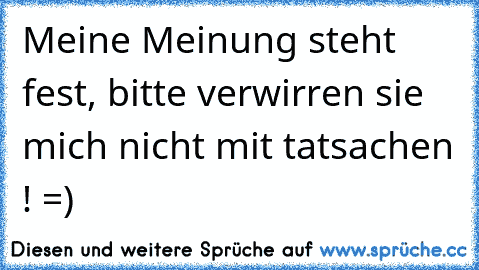 Meine Meinung steht fest, bitte verwirren sie mich nicht mit tatsachen ! =)