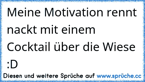 Meine Motivation rennt nackt mit einem Cocktail über die Wiese :D