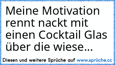 Meine Motivation rennt nackt mit einen Cocktail Glas über die wiese...