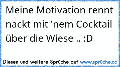 Meine Motivation rennt nackt mit 'nem Cocktail über die Wiese .. :D