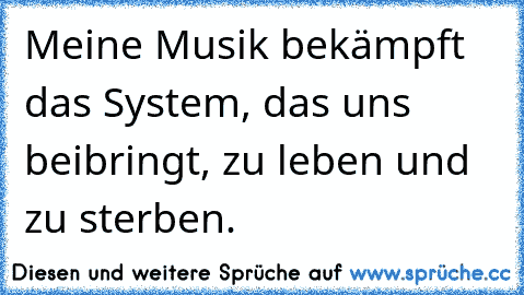 Meine Musik bekämpft das System, das uns beibringt, zu leben und zu sterben.