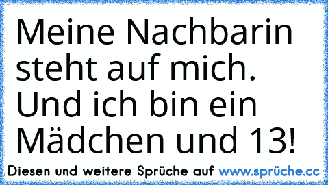 Meine Nachbarin steht auf mich. Und ich bin ein Mädchen und 13!