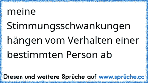 meine Stimmungsschwankungen hängen vom Verhalten einer bestimmten Person ab ♥