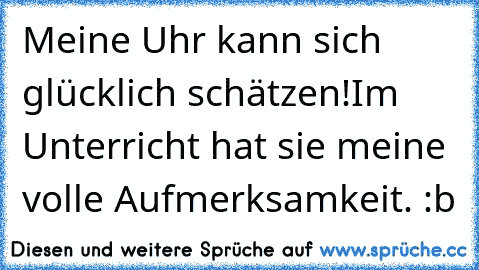 Meine Uhr kann sich glücklich schätzen!
Im Unterricht hat sie meine volle Aufmerksamkeit. :b