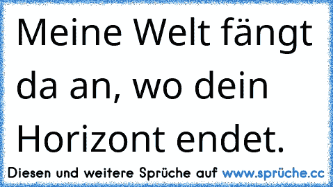 Meine Welt fängt da an, wo dein Horizont endet.