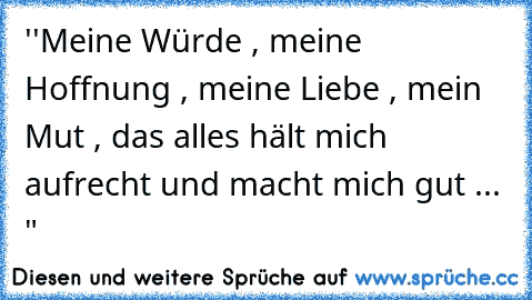 ''Meine Würde , meine Hoffnung , meine Liebe , mein Mut , das alles hält mich aufrecht und macht mich gut ... "