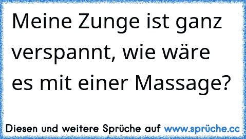 Meine Zunge ist ganz verspannt, wie wäre es mit einer Massage?