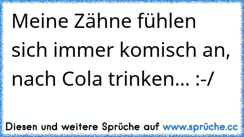 Meine Zähne fühlen sich immer komisch an, nach Cola trinken... :-/