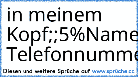 in meinem Kopf;;
5%Namen
3% Telefonnummern
2%Schule
90%Sie