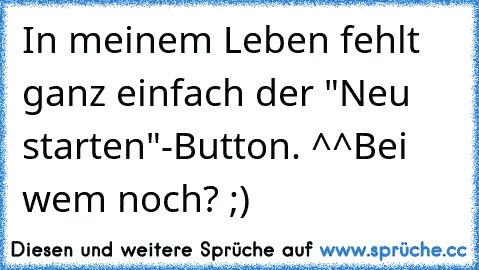 In meinem Leben fehlt ganz einfach der "Neu starten"-Button. ^^
Bei wem noch? ;)