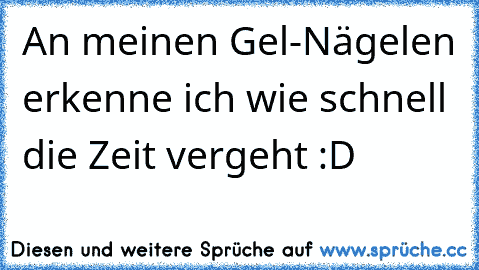 An meinen Gel-Nägelen erkenne ich wie schnell die Zeit vergeht :D