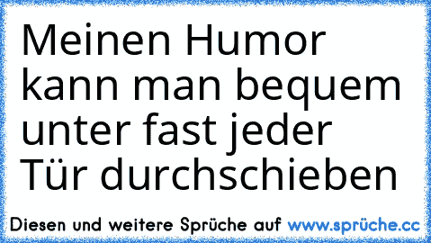 Meinen Humor kann man bequem unter fast jeder Tür durchschieben