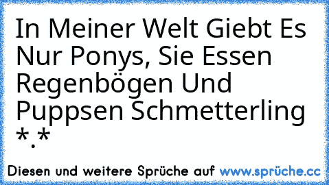 In Meiner Welt Giebt Es Nur Ponys, Sie Essen Regenbögen Und Puppsen Schmetterling *.*