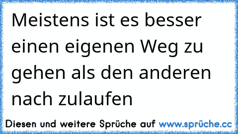 Meistens ist es besser einen eigenen Weg zu gehen als den anderen nach zulaufen