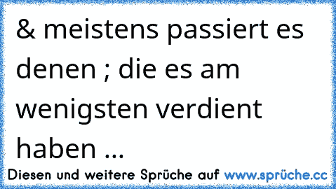 & meistens passiert es denen ; die es am wenigsten verdient haben ...