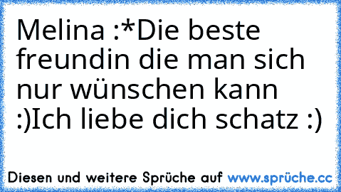 Melina :*
Die beste freundin die man sich nur wünschen kann :)
Ich liebe dich schatz :)