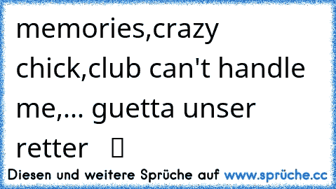 memories,crazy chick,club can't handle me,... guetta unser retter  ♥ ツ ♥ ♥ ♫ ♫ ☆ ☆ ☆ ☆ ☆