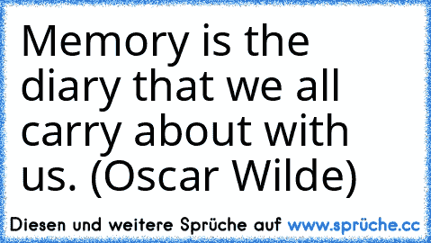 Memory… is the diary that we all carry about with us. (Oscar Wilde)