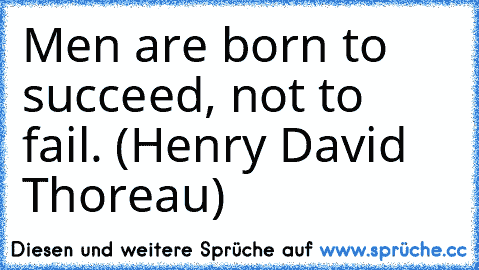 Men are born to succeed, not to fail. (Henry David Thoreau)