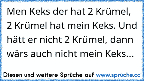 Men Keks der hat 2 Krümel, 2 Krümel hat mein Keks. Und hätt er nicht 2 Krümel, dann wärs auch nicht mein Keks...