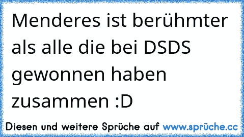 Menderes ist berühmter als alle die bei DSDS gewonnen haben zusammen :D