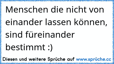 Menschen die nicht von einander lassen können, sind füreinander bestimmt :)