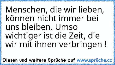 Menschen, die wir lieben, können nicht immer bei uns bleiben. Umso wichtiger ist die Zeit, die wir mit ihnen verbringen !