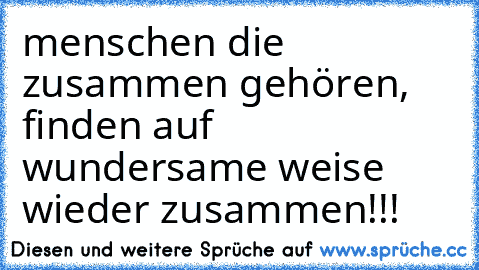 menschen die zusammen gehören, finden auf wundersame weise wieder zusammen!!! ♥ ♥ ♥