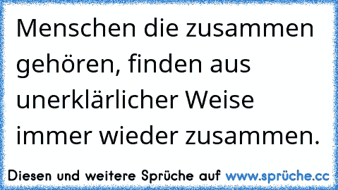 Menschen die zusammen gehören, finden aus unerklärlicher Weise immer wieder zusammen. ♥