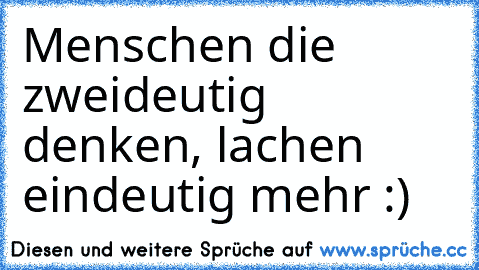 Menschen die zweideutig denken, lachen eindeutig mehr :)