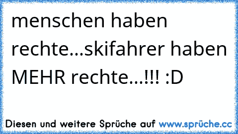 menschen haben rechte...skifahrer haben MEHR rechte...!!! :D