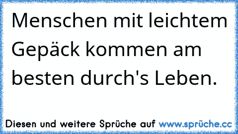 Menschen mit leichtem Gepäck kommen am besten durch's Leben.