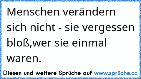 Menschen verändern sich nicht - sie vergessen bloß,wer sie einmal waren. ♥