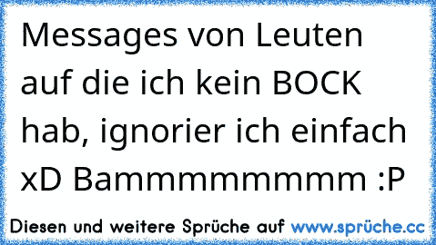 Messages von Leuten auf die ich kein BOCK hab, ignorier ich einfach xD Bammmmmmmm :P