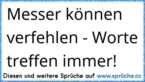 Messer können verfehlen - Worte treffen immer!