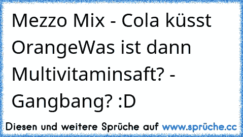 Mezzo Mix - Cola küsst Orange
Was ist dann Multivitaminsaft? - Gangbang? :D