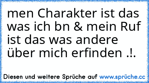 meın Charakter ist das was ich bın & mein Ruf ist das was andere über mich erfinden .!.