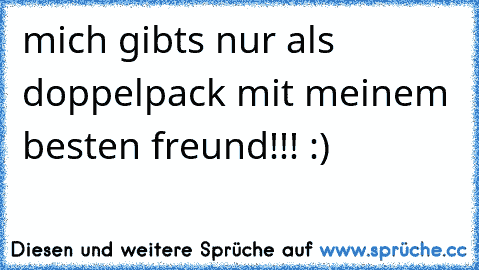 mich gibts nur als doppelpack mit meinem besten freund!!! :) ♥