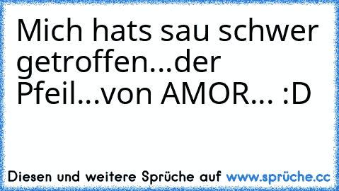 Mich hats sau schwer getroffen...
der Pfeil...
von AMOR... :D