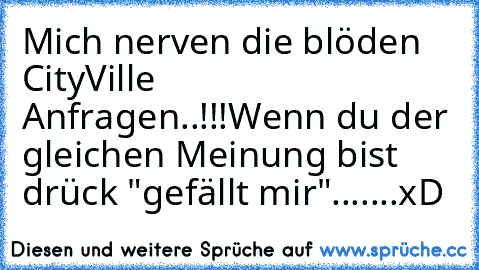 Mich nerven die blöden CityVille Anfragen..!!!
Wenn du der gleichen Meinung bist drück "gefällt mir".......xD