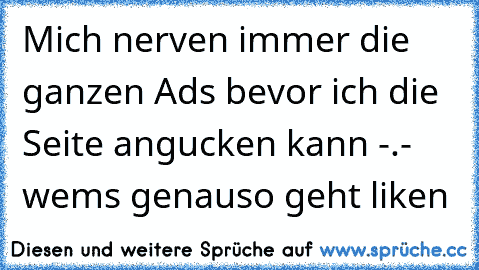 Mich nerven immer die ganzen Ads bevor ich die Seite angucken kann -.- wems genauso geht liken