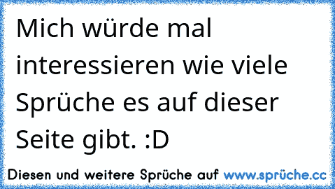 Mich würde mal interessieren wie viele Sprüche es auf dieser Seite gibt. :D