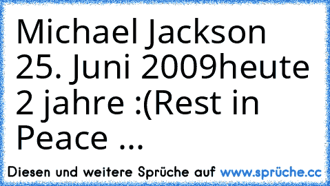 Michael Jackson † 25. Juni 2009
heute 2 jahre :(
Rest in Peace ...